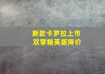 新款卡罗拉上市 双擎精英版降价